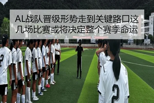 AL战队晋级形势走到关键路口这几场比赛或将决定整个赛季命运